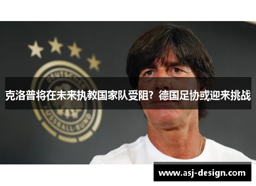 克洛普将在未来执教国家队受阻？德国足协或迎来挑战