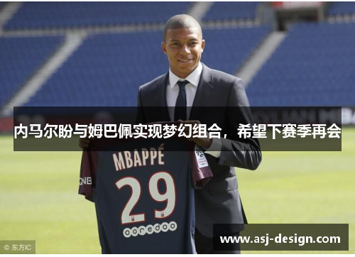 内马尔盼与姆巴佩实现梦幻组合，希望下赛季再会