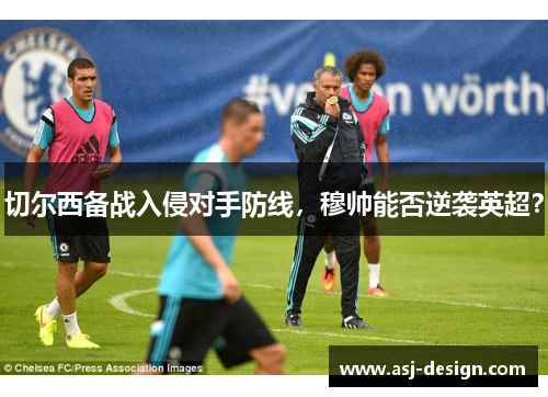 切尔西备战入侵对手防线，穆帅能否逆袭英超？