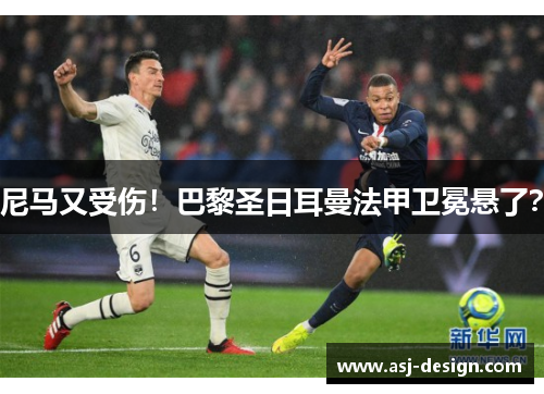 尼马又受伤！巴黎圣日耳曼法甲卫冕悬了？